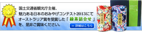 国土交通省観光庁主催、魅力ある日本のおみやげコンテスト２０１３にてオーストラリア賞を受賞した「緑茶詰合せ」を是非ご賞味ください。